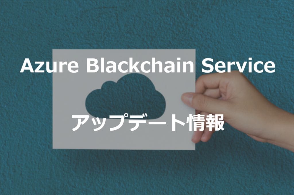 Azure Blockchain Service　アップデート情報！
