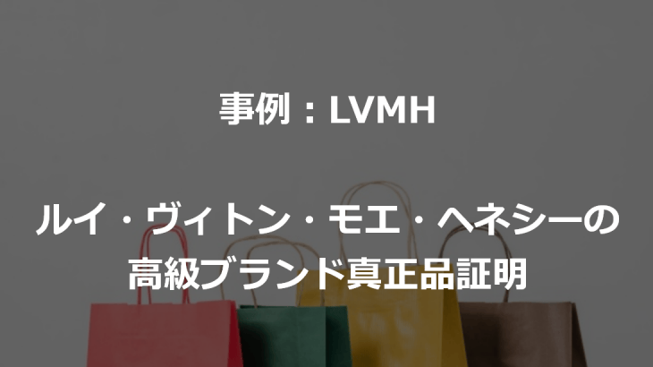 【事例】ブロックチェーン×ヴィトン(LVMH)　～高級ブランド真正品証明～