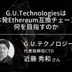 G.U.Technologiesは日本発Ethereum互換チェーンで何を目指すのか｜G.U.Technologies 近藤秀和｜インタビュー